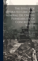 The Effect Of Hydrated Lime And Mineral Oil On The Permeability Of Concrete To Water 1020473983 Book Cover