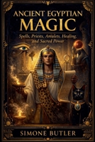 Ancient Egyptian Magic: Spells, Priests, Amulets, Healing, and Sacred Power B0GX7VGQXF Book Cover
