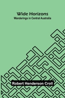 Wide Horizons: Wanderings in Central Australia 9374123797 Book Cover