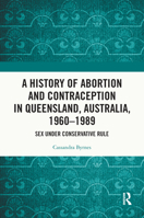A History of Abortion and Contraception in Queensland, Australia, 1960-1989: Sex Under Conservative Rule 103251857X Book Cover