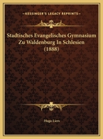 Stadtisches Evangelisches Gymnasium Zu Waldenburg In Schlesien (1888) 1162276584 Book Cover