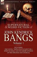 The Collected Supernatural and Weird Fiction of John Kendrick Bangs: Volume 1-Including One Novel 'Toppleton's Client or a Spirit in Exile' and Ten Sh 085706326X Book Cover