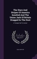 The Stars and Stripes of America Insulted and the Union Jack of Britain Dragged in the Dust: A Trumpet Call to Action! 1276793545 Book Cover