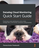 Datadog Cloud Monitoring Quick Start Guide: Proactively create dashboards, write scripts, manage alerts, and monitor containers using Datadog 1800568738 Book Cover