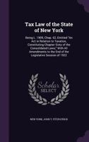 Tax Law of the State of New York: Being L. 1909, Chap. 62, Entitled an ACT in Relation to Taxation, Constituting Chapter Sixty of the Consolidated Laws, with All Amendments to the End of the Legislati 1358253382 Book Cover