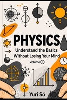 Physics: Understand the Basics Without Losing Your Mind (Volume 3) B0H229SH76 Book Cover
