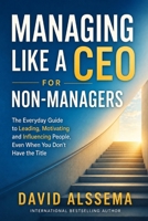 Managing Like A CEO for Non-Managers: Everyday Guide to Leading, Motivating, and Influencing People B0H941QXJB Book Cover