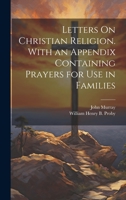 Letters On Christian Religion. With an Appendix Containing Prayers for Use in Families 1022865536 Book Cover