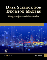 Data Science for Decision Makers: Using Analytics and Case Studies 1501523317 Book Cover