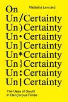 On Un/Certainty: The Uses of Doubt in Dangerous Times 1804295612 Book Cover