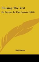 Raising the Veil: Or, Scenes in the Courts 1164910019 Book Cover