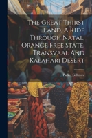 The Great Thirst Land, A Ride Through Natal, Orange Free State, Transvaal And Kalahari Desert 1022352040 Book Cover