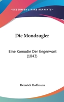 Die Mondzugler: Eine Komodie Der Gegenwart (1843) 1166708578 Book Cover