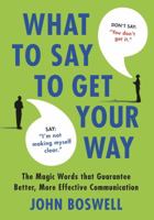 What to Say to Get Your Way: The Magic Words That Guarantee Better, More Effective Communication 0312580843 Book Cover