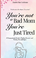 You're not a Bad Mom, You're Just Tired: A Compassionate Guide to Healing Burnout and Finding Yourself Again 1764519507 Book Cover
