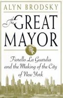 The Great Mayor: Fiorello La Guardia and the Making of the City of New York 0312287372 Book Cover