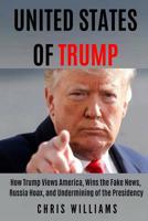 United States of Trump: How Trump Views America, Wins the Fake News, Russia Hoax, and Undermining of the Presidency 1091325448 Book Cover