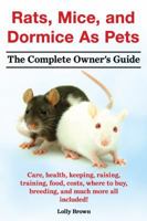 Rats, Mice, and Dormice As Pets. The Complete Owner's Guide.: Care, health, keeping, raising, training, food, costs, where to buy, breeding, and much more all included! 1941070078 Book Cover