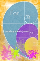 For...: A Daily Gratitude Journal 1674576358 Book Cover