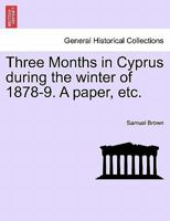 Three Months in Cyprus during the winter of 1878-9. A paper, etc. 1241497508 Book Cover