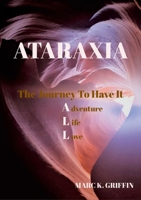 ATARAXIA The Journey To have It ALL - Adventure, Life, Love 130083689X Book Cover