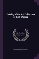 Catalog of the Art Collection of T. B. Walker 1021320900 Book Cover