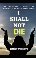 I SHALL NOT DIE: Prayers To Stay Strong, Stay Moving, And Stay Preserved B09L51QB7Q Book Cover