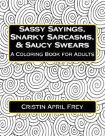 Sassy Sayings, Snarky Sarcasms, & Saucy Swears: A Coloring Book for Adults 1523459964 Book Cover