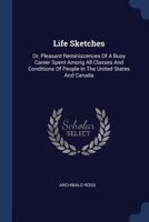 Life Sketches: Or, Pleasant Reminiscences Of A Busy Career Spent Among All Classes And Conditions Of People In The United States And Canada 1020558415 Book Cover