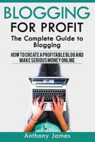 Blogging for Profit: The Complete Guide to Blogging (How to Create a Profitable Blog and Make Serious Money Online) 1548896497 Book Cover