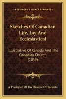 Sketches Of Canadian Life, Lay And Ecclesiastical: Illustrative Of Canada And The Canadian Church 1165795116 Book Cover