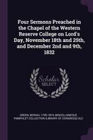 Four Sermons Preached in the Chapel of the Western Reserve College on Lord's Day, November 18th and 25th, and December 2nd and 9th, 1832 1377077322 Book Cover