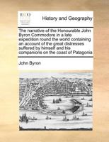 The Narrative of the Honourable John Byron (commodore in a Late Expedition Round the World) Containing an Account of the Great Distresses Suffered by ... the Year 1740, Till Their Arrival in England 1170785921 Book Cover