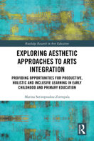 Exploring Aesthetic Approaches to Arts Integration: Providing Opportunities for Productive, Holistic and Inclusive Learning in Early Childhood and ... (Routledge Research in Arts Education) 1032506520 Book Cover