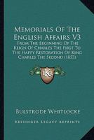 Memorials Of The English Affairs V3: From The Beginning Of The Reign Of Charles The First To The Happy Restoration Of King Charles The Second 0548610835 Book Cover