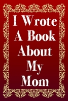 I Wrote A Book About My Mom: A Mother Appreciation Fill-In-The-Blank Memory Book With Prompts, Drawing Pages, and Story Starters Written And Designed By Your Son or Daughter 170471575X Book Cover