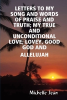 Letters to My Song and Words of Praise and Truth; My True and Unconditional Love; Lovey, Good God and Allelujah 1329665619 Book Cover