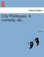 City Politiques. A comedy, etc. 1241163855 Book Cover