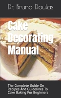 Cake Decorating Manual: The Complete Guide On Recipes And Guidelines To Cake Baking For Beginners B09FRZW2T5 Book Cover