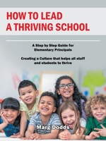 How to Lead a Thriving School: A Step by Step Guide for Elementary Principals Creating a Culture that helps all staff and students to thrive 1982279923 Book Cover