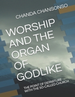 WORSHIP AND THE ORGAN OF GODLIKE: THE POINT OF DEPARTURE WITH THE SO-CALLED CHURCH 9982707248 Book Cover