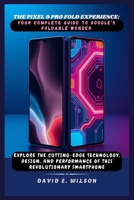 The Pixel 9 Pro Fold Experience: Your Complete Guide to Google’s Foldable Wonder: Explore the Cutting-Edge Technology, Design, and Performance of This Revolutionary Smartphone B0DT8FMZRS Book Cover