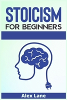 Stoicism for Beginners: The Ultimate Guide to Stoic Philosophy. Learn how to Dealing with Emotion, Fear, and Developing Wisdom to Improve Yourself Daily and Lead a Good Life 3986531645 Book Cover
