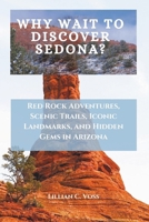 Why Wait To Discover Sedona?: Red Rock Adventures, Scenic Trails, Iconic Landmarks, and Hidden Gems in Arizona B0DXB75SFP Book Cover