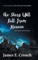 The Stars Will Fall from Heaven: And Other Short Fiction 0996818421 Book Cover