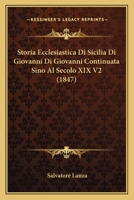 Storia Ecclesiastica Di Sicilia Di Giovanni Di Giovanni Continuata Sino Al Secolo XIX Dal Padre Salv. Lanza, Volume 1... 1166796175 Book Cover