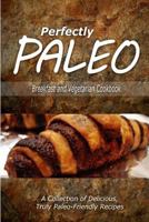 Perfectly Paleo - Breakfast and Vegetarian Cookbook: Indulgent Paleo Cooking for the Modern Caveman 1500283606 Book Cover