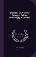 Sermons On Various Subjects, With a Preface [By J. Duchal] 1355758130 Book Cover