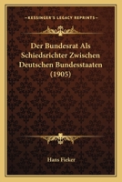 Der Bundesrat ALS Schiedsrichter Zwischen Deutschen Bundesstaaten (1905) 1160428360 Book Cover