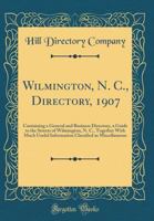 Wilmington, N. C., Directory, 1907: Containing a General and Business Directory, a Guide to the Streets of Wilmington, N. C., Together With Much Useful Information Classified as Miscellaneous (Classic 0366774271 Book Cover